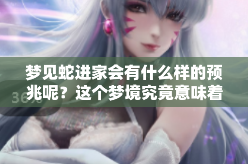 梦见蛇进家会有什么样的预兆呢？这个梦境究竟意味着什么呢？