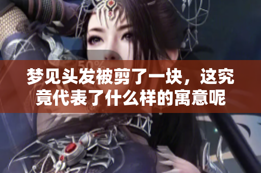 梦见头发被剪了一块，这究竟代表了什么样的寓意呢