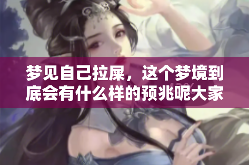 梦见自己拉屎，这个梦境到底会有什么样的预兆呢大家来看看吧