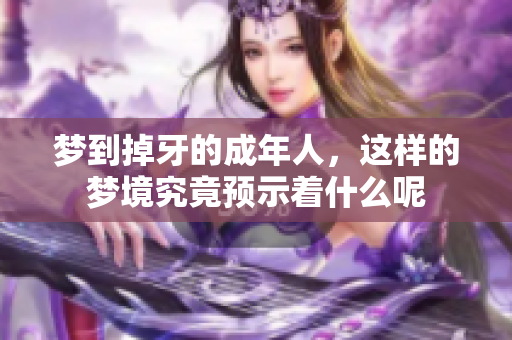 梦到掉牙的成年人，这样的梦境究竟预示着什么呢