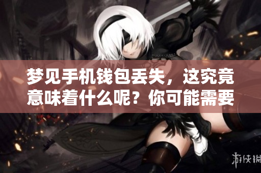 梦见手机钱包丢失，这究竟意味着什么呢？你可能需要了解这些解读。