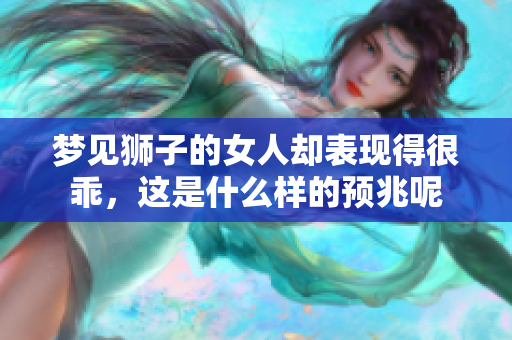 梦见狮子的女人却表现得很乖，这是什么样的预兆呢