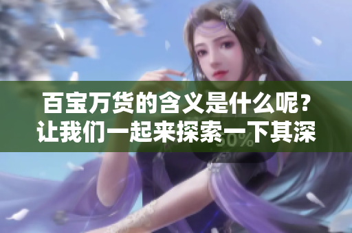 百宝万货的含义是什么呢？让我们一起来探索一下其深刻的意思。