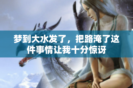 梦到大水发了，把路淹了这件事情让我十分惊讶