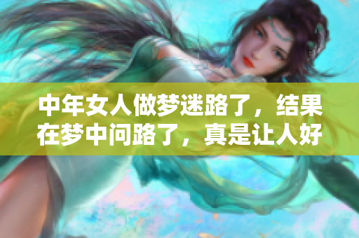 中年女人做梦迷路了，结果在梦中问路了，真是让人好奇的梦境