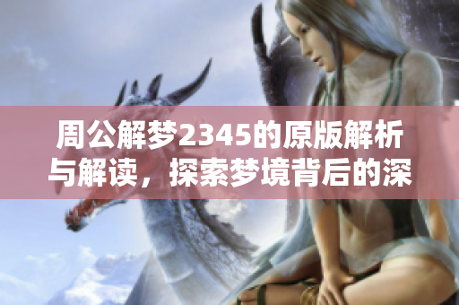 周公解梦2345的原版解析与解读，探索梦境背后的深意与象征
