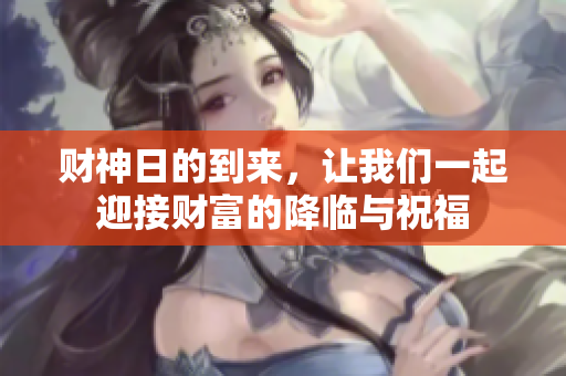 财神日的到来，让我们一起迎接财富的降临与祝福