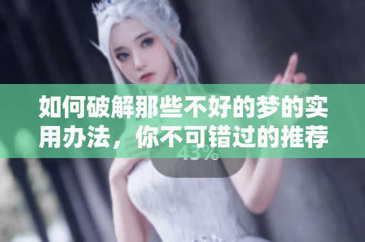 如何破解那些不好的梦的实用办法，你不可错过的推荐技巧