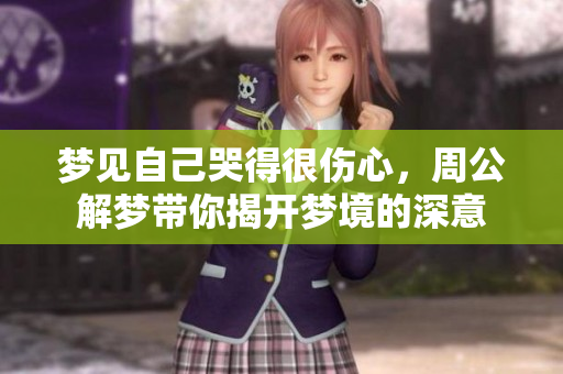 梦见自己哭得很伤心，周公解梦带你揭开梦境的深意