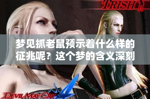梦见抓老鼠预示着什么样的征兆呢？这个梦的含义深刻而复杂。