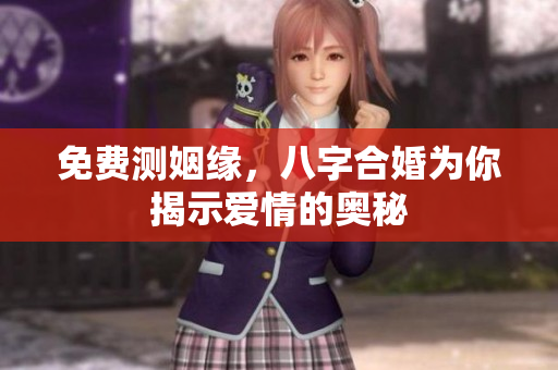 免费测姻缘，八字合婚为你揭示爱情的奥秘