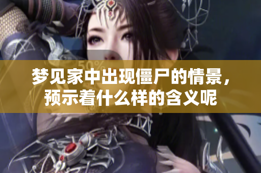 梦见家中出现僵尸的情景，预示着什么样的含义呢