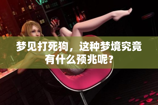 梦见打死狗，这种梦境究竟有什么预兆呢？