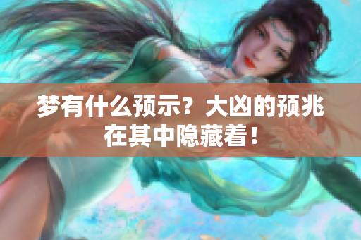 梦有什么预示？大凶的预兆在其中隐藏着！