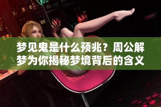 梦见鬼是什么预兆？周公解梦为你揭秘梦境背后的含义！
