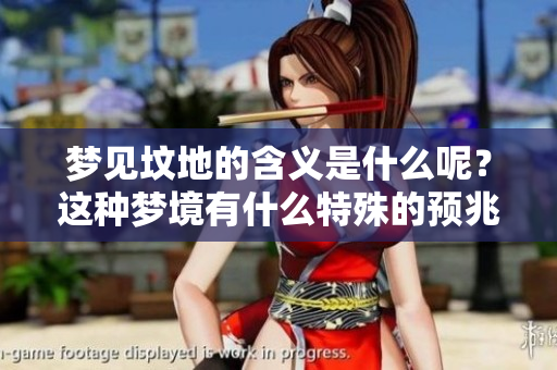 梦见坟地的含义是什么呢？这种梦境有什么特殊的预兆吗？