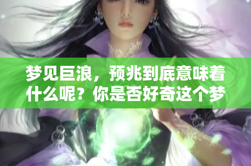 梦见巨浪，预兆到底意味着什么呢？你是否好奇这个梦的深层含义？