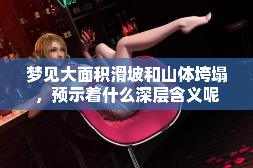 梦见大面积滑坡和山体垮塌，预示着什么深层含义呢