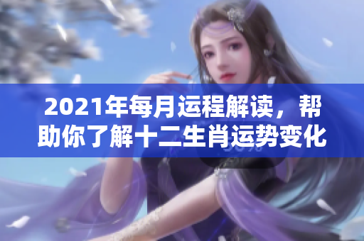 2021年每月运程解读，帮助你了解十二生肖运势变化