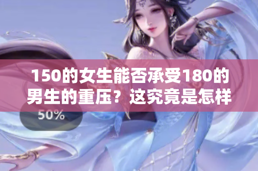 150的女生能否承受180的男生的重压？这究竟是怎样的关系动态呢