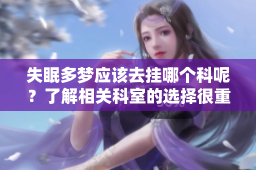 失眠多梦应该去挂哪个科呢？了解相关科室的选择很重要