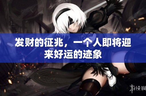 发财的征兆，一个人即将迎来好运的迹象