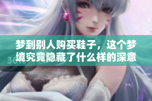 梦到别人购买鞋子，这个梦境究竟隐藏了什么样的深意呢