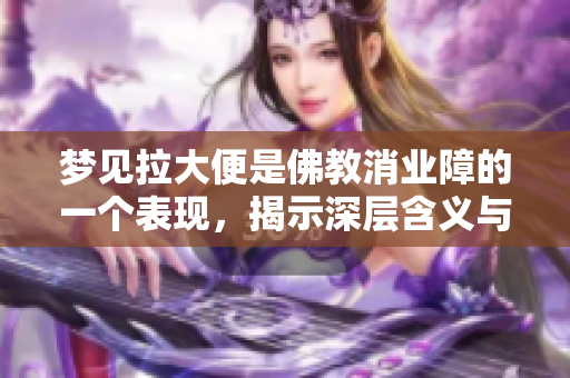 梦见拉大便是佛教消业障的一个表现，揭示深层含义与解读方法