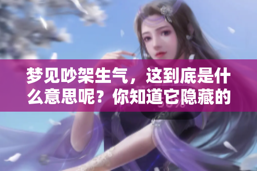 梦见吵架生气，这到底是什么意思呢？你知道它隐藏的寓意吗？