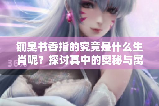 铜臭书香指的究竟是什么生肖呢？探讨其中的奥秘与寓意