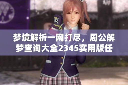 梦境解析一网打尽，周公解梦查询大全2345实用版任你使用