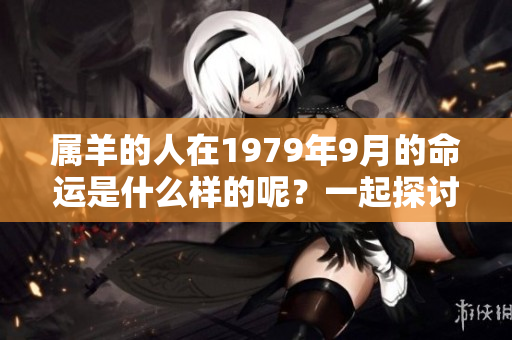 属羊的人在1979年9月的命运是什么样的呢？一起探讨一下这个话题吧。