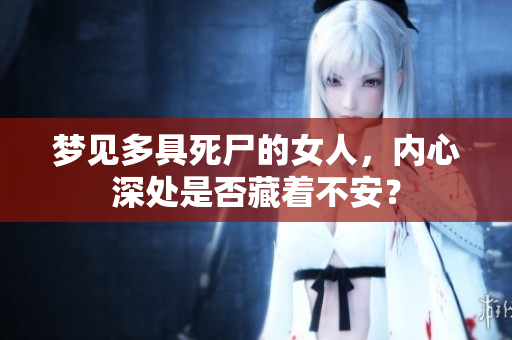梦见多具死尸的女人，内心深处是否藏着不安？