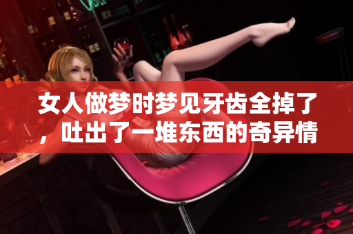女人做梦时梦见牙齿全掉了，吐出了一堆东西的奇异情景