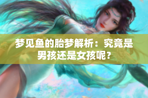梦见鱼的胎梦解析：究竟是男孩还是女孩呢？