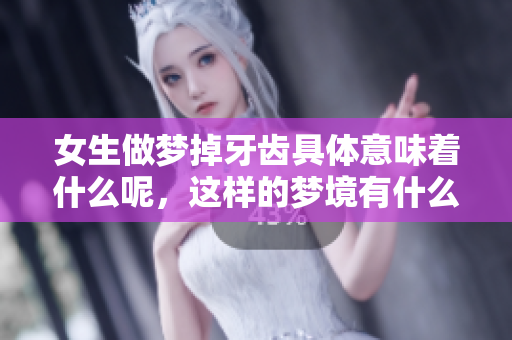 女生做梦掉牙齿具体意味着什么呢，这样的梦境有什么特别的解析呢