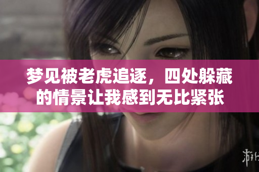 梦见被老虎追逐，四处躲藏的情景让我感到无比紧张