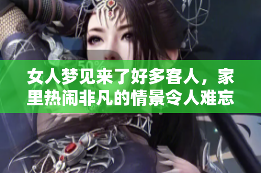 女人梦见来了好多客人，家里热闹非凡的情景令人难忘