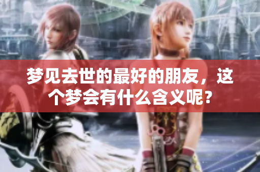 梦见去世的最好的朋友，这个梦会有什么含义呢？