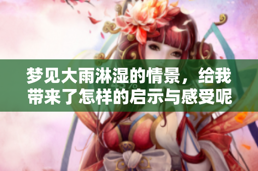 梦见大雨淋湿的情景，给我带来了怎样的启示与感受呢