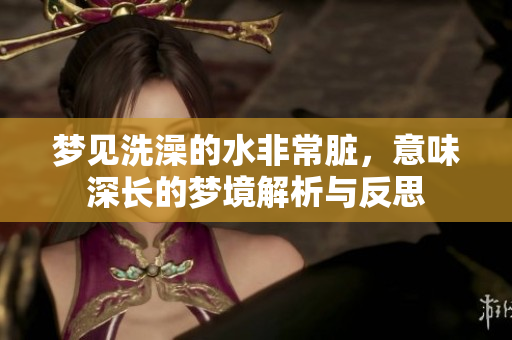 梦见洗澡的水非常脏，意味深长的梦境解析与反思