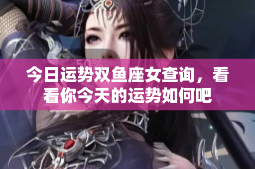 今日运势双鱼座女查询，看看你今天的运势如何吧
