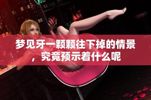 梦见牙一颗颗往下掉的情景，究竟预示着什么呢