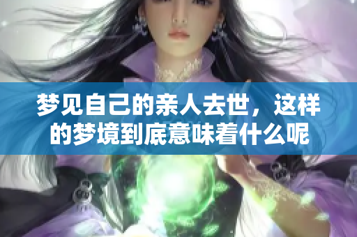 梦见自己的亲人去世，这样的梦境到底意味着什么呢
