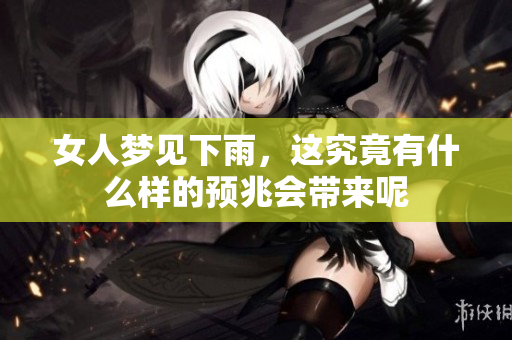 女人梦见下雨，这究竟有什么样的预兆会带来呢