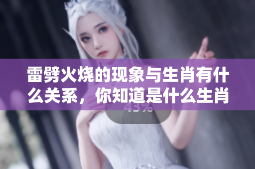 雷劈火烧的现象与生肖有什么关系，你知道是什么生肖吗