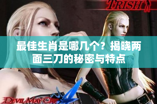 最佳生肖是哪几个？揭晓两面三刀的秘密与特点