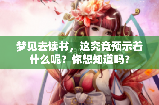 梦见去读书，这究竟预示着什么呢？你想知道吗？