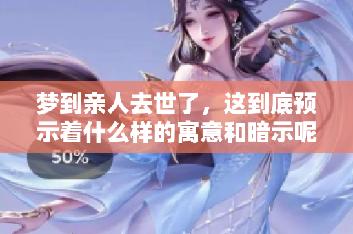 梦到亲人去世了，这到底预示着什么样的寓意和暗示呢