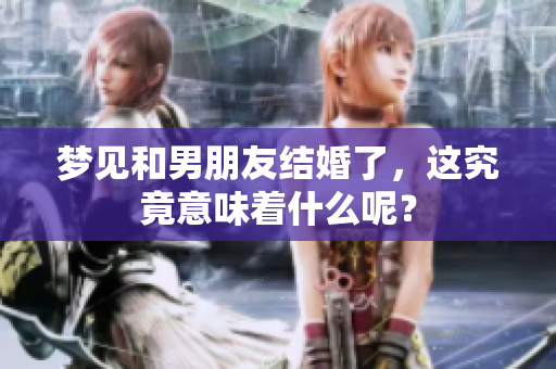 梦见和男朋友结婚了，这究竟意味着什么呢？